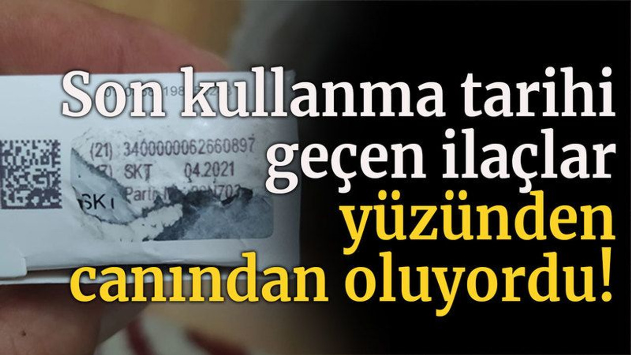 Son kullanma tarihi geçen ilaçlar yüzünden canından oluyordu!